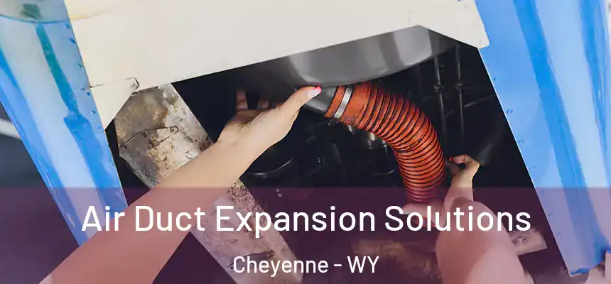 Air Duct Expansion Solutions Cheyenne - WY
