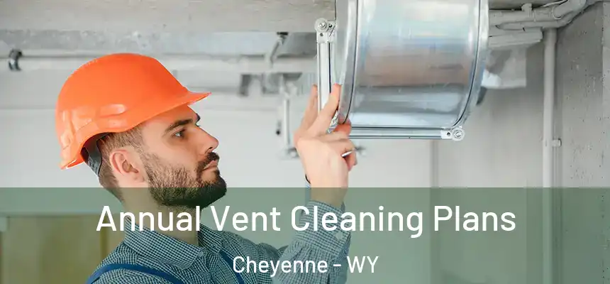 Annual Vent Cleaning Plans Cheyenne - WY