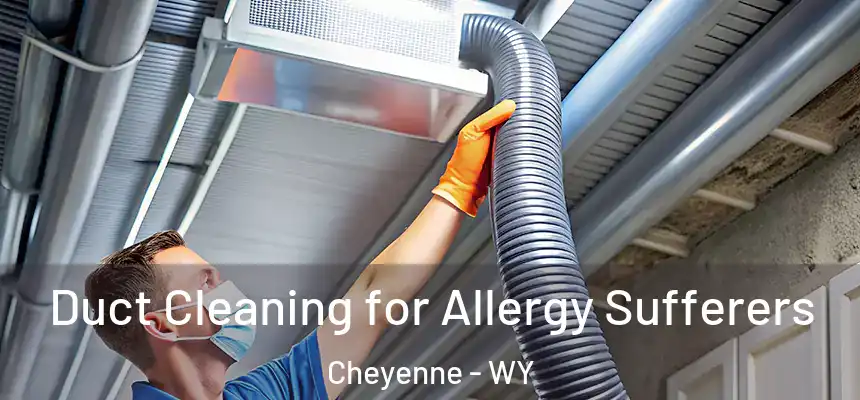  Duct Cleaning for Allergy Sufferers Cheyenne - WY
