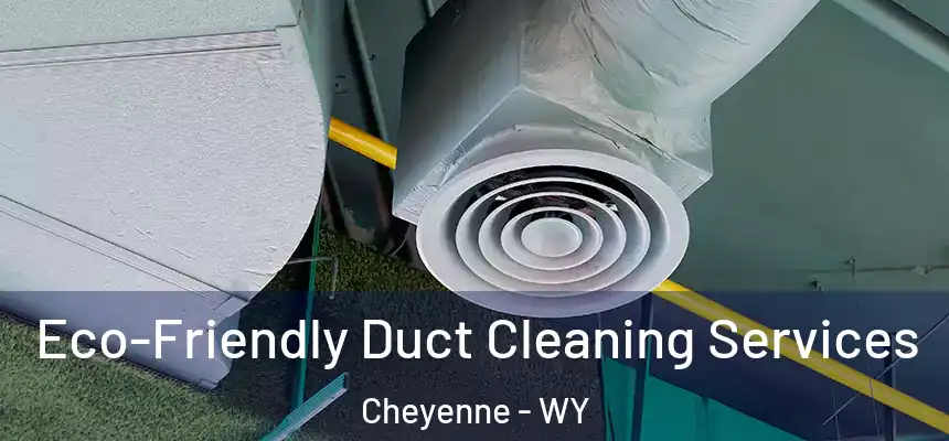 Eco-Friendly Duct Cleaning Services Cheyenne - WY