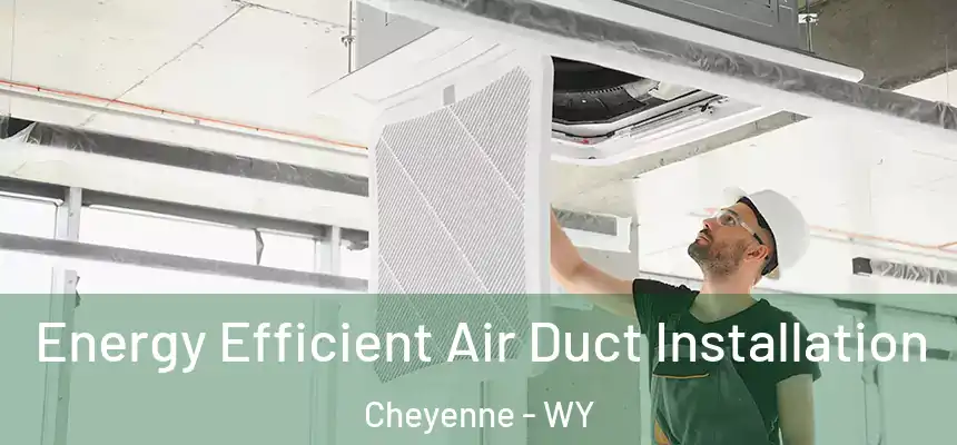 Energy Efficient Air Duct Installation Cheyenne - WY